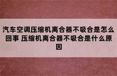 汽车空调压缩机离合器不吸合是怎么回事 压缩机离合器不吸合是什么原因